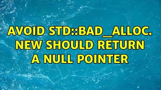 Avoid std::bad_alloc. new should return a NULL pointer (5 Solutions!!)