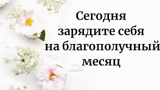 Сегодня зарядите себя на благополучный месяц.