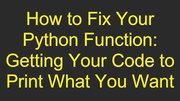 How to Fix Your Python Function: Getting Your Code to Print What You Want