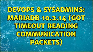 DevOps & SysAdmins: MariaDB 10.2.14 (Got timeout reading communication packets) (3 Solutions!!)