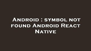 Android : symbol not found Android React Native