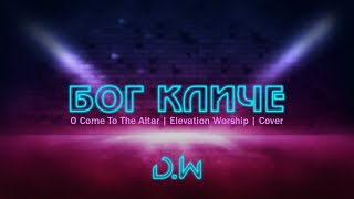 D.WORSHIP - Бог Кличе | O Come to the Altar - Elevation Worship (Cover)