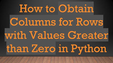 How to Obtain Columns for Rows with Values Greater than Zero in Python