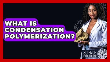 What Is Condensation Polymerization? - Science Through Time