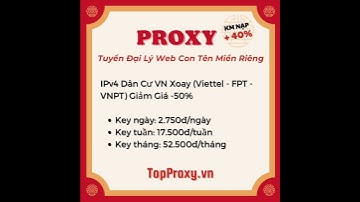 Proxy Dân Cư VN Xoay 63 Tỉnh Thành, 3 Nhà Mạng VNPT, FPT, Viettel - TopProxy.vn