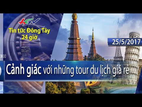 HGTV | Tin tức Đông Tây 24 giờ: Cảnh giác những tour du lịch giá rẻ – 25/5/2017