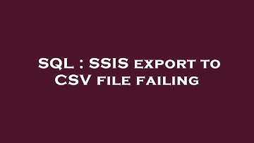 SQL : SSIS export to CSV file failing