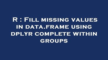 R : Fill missing values in data.frame using dplyr complete within groups