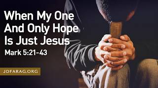 Sunday Sermon - When My One And Only Hope Is Just Jesus, Mark 5:21-43 – Sunday, July 26th, 2026