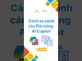 Cách so sánh nhiều file tài liệu bằng AI Copilot