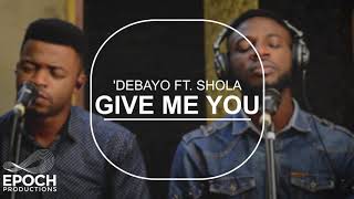 GIVE ME YOU - 'Debayo Ft. Shola Adebayo