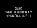 【話題】SKE48、新曲初披露！タイトルは「夏よ、急げ！」