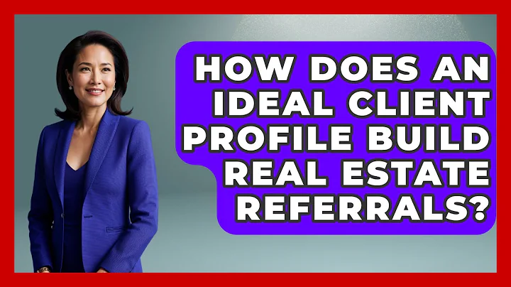 How Does An Ideal Client Profile Build Real Estate Referrals? - Real Estate Closers Guide