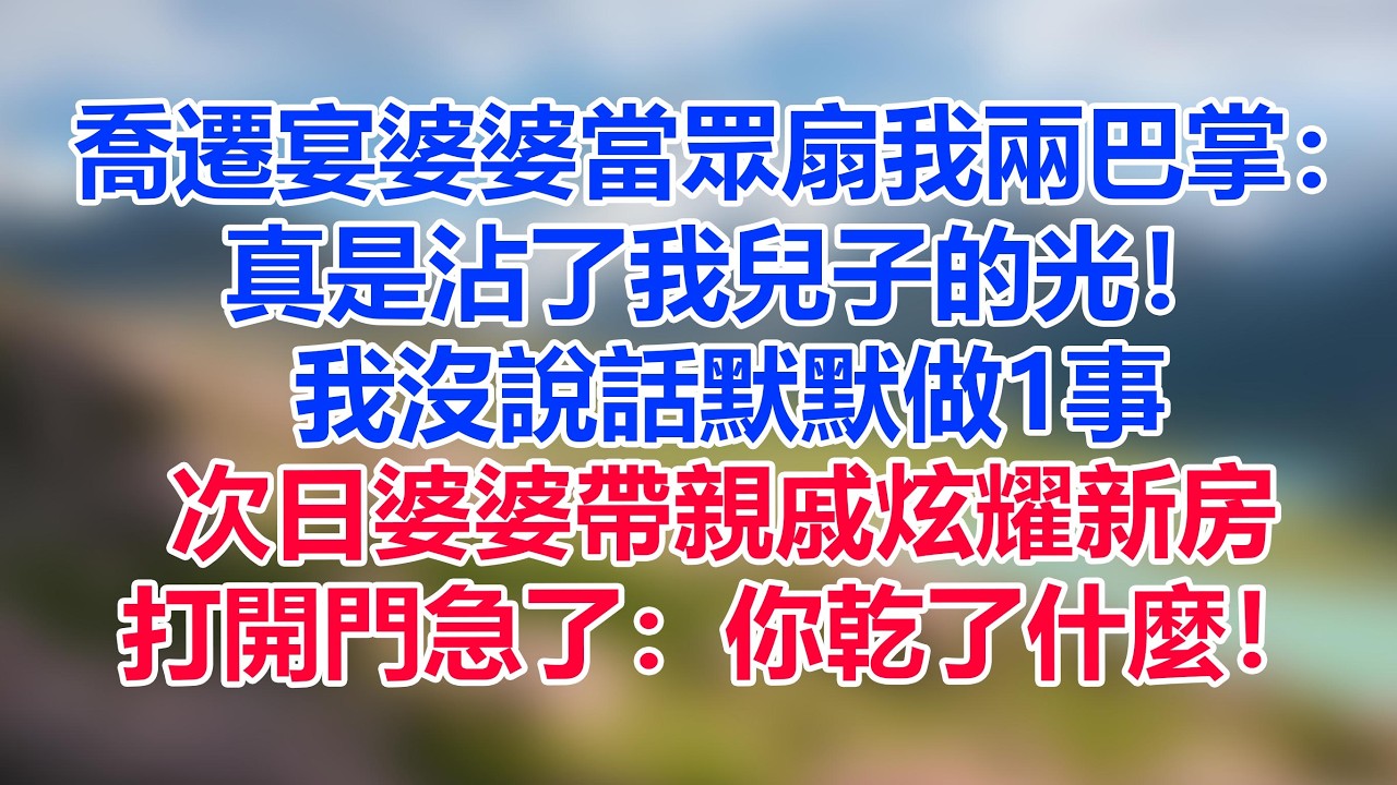 喬遷宴婆婆當眾扇我兩巴掌：真是沾了我兒子的光！我沒說話默默做1事，次日婆婆帶30口親戚炫耀新房，打開門急了：你乾了什麼！