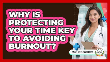 Why Is Protecting Your Time Key To Avoiding Burnout? - Smart Steps to Wellness