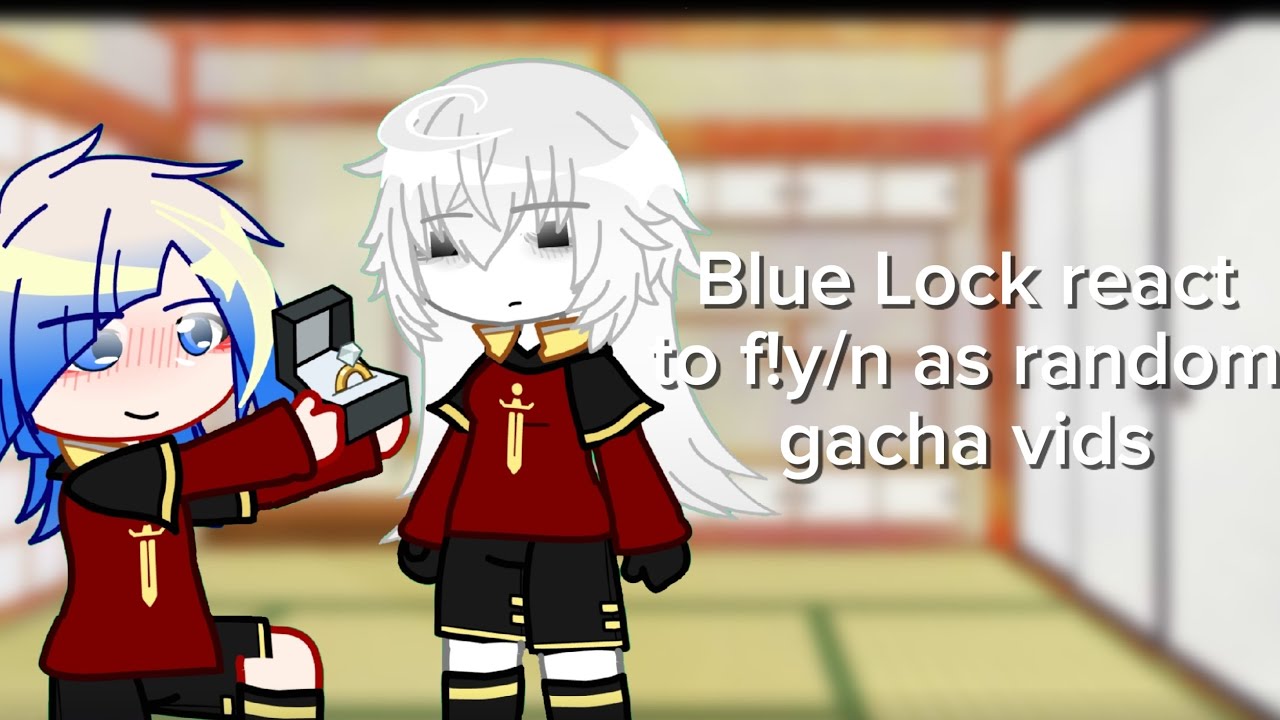 Blue Lock react to f!y/n as random gacha videos||x1.75-1.8||1/?||ships||all x f!y/n