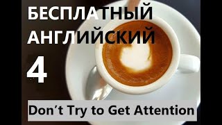 Бесплатный Урок Английского - "Don’t Try to Get Attention" - Часть 4