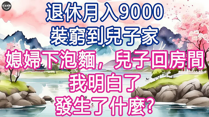 退休月入9000，装穷到儿子家，媳妇下方便面，儿子回房间，我明白了, 发生了什么？ #生活经验 #养老 #中老年生活 #为人处世 #情感故事 - 天天要闻