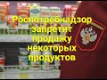 Роспотребнадзор запретит продажу некоторых продуктов.