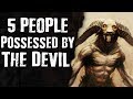 5 People POSSESSED by The Devil