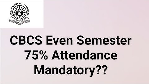 Assam University Silchar|| CBCS EVEN SEMESTER||75% ATTENDANCE MANDATORY OR NOT?? explained