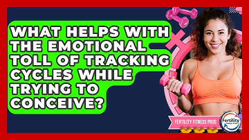 What Helps With The Emotional Toll Of Tracking Cycles While Trying To Conceive?