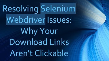 Resolving Selenium Webdriver Issues: Why Your Download Links Aren