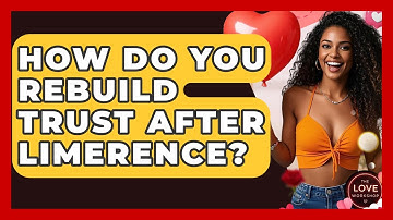How Do You Rebuild Trust After Limerence? - The Love Workshop