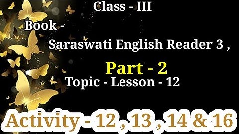 Class - III , Book - The Saraswati English Reader 3,Part - 2 , Lesson - 12 ,Activity -12,13 ,14 & 16