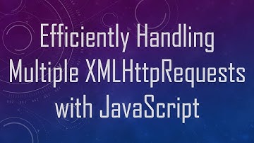 Efficiently Handling Multiple XMLHttpRequests with JavaScript