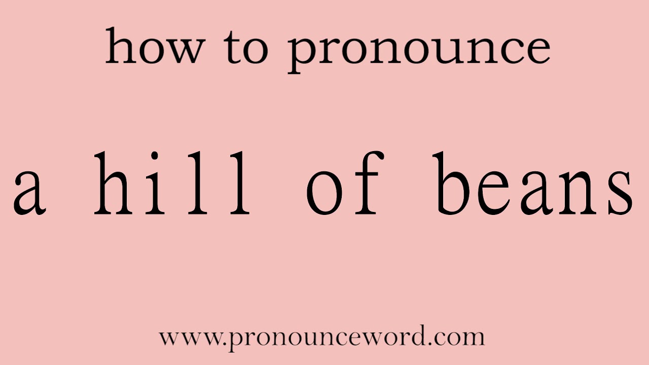 a hill of beans. How to pronounce a hill of beans in english (correct