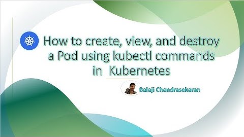How to create, view, and destroy a Pod using kubectl commands in  Kubernetes