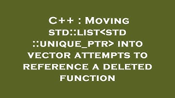 C++ : Moving std::list std::unique_ptr  into vector attempts to reference a deleted function