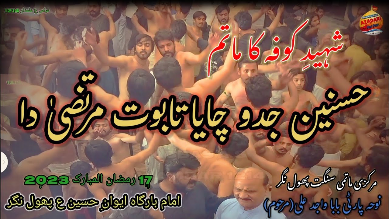 17 Ramzan 2023 || Hasnain Jadu Chaya Taboot Murtaza Da Noha Party baba Wajad Ali Phool Nagar