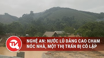Nghệ An: Nước lũ dâng cao chạm nóc nhà, một thị trấn bị cô lập | Truyền hình Quốc hội Việt Nam