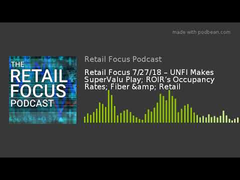 Retail Focus 7/27/18 – UNFI Makes SuperValu Play; ROIR’s Occupancy Rates; Fiber & Retail