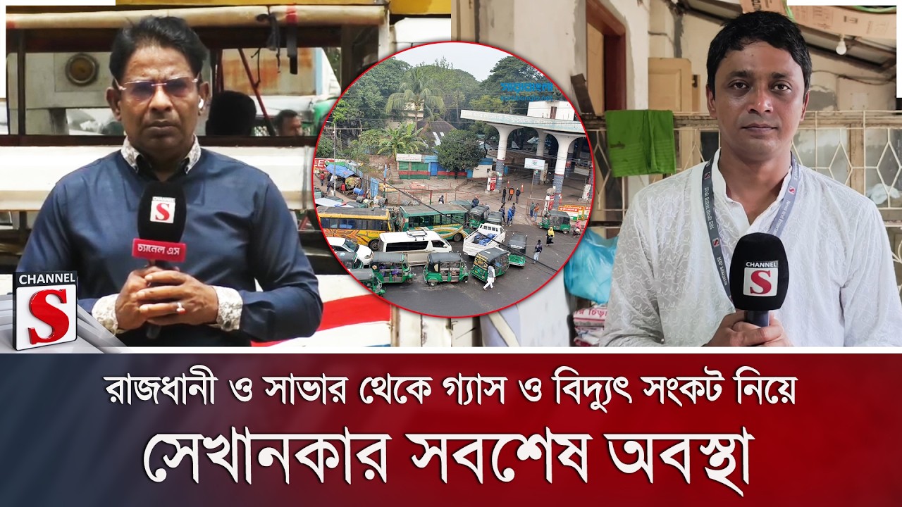 রাজধানী ও সাভার থেকে গ্যাস ও বিদ্যুৎ সংকট নিয়ে সেখানকার সবশেষ অবস্থা | Channel S News
