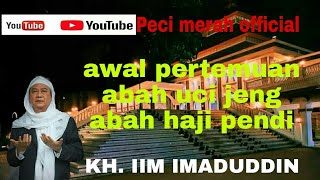 awal pertemuan abah uci dan abah haji pendi || KH. IIM IMADUDDIN
