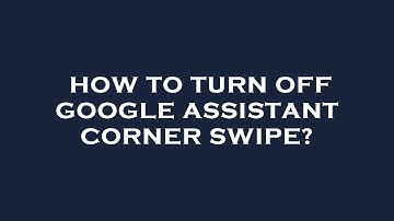 How to turn off google assistant corner swipe?