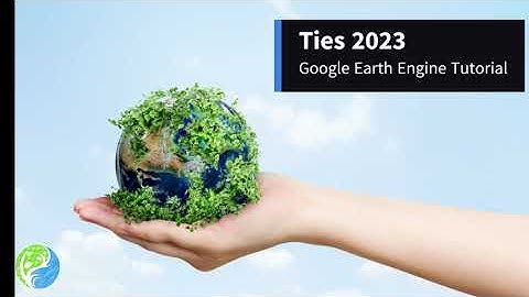TIES 2023 , Session 3 and 4, Google Earth Engine Tutorial for Big Data Analysis of Geospatial Data