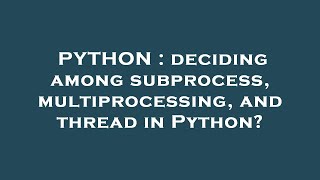PYTHON : deciding among subprocess, multiprocessing, and thread in Python