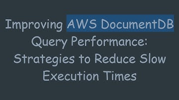 Improving AWS DocumentDB Query Performance: Strategies to Reduce Slow Execution Times