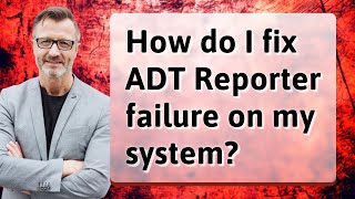How do I fix ADT Reporter failure on my system?