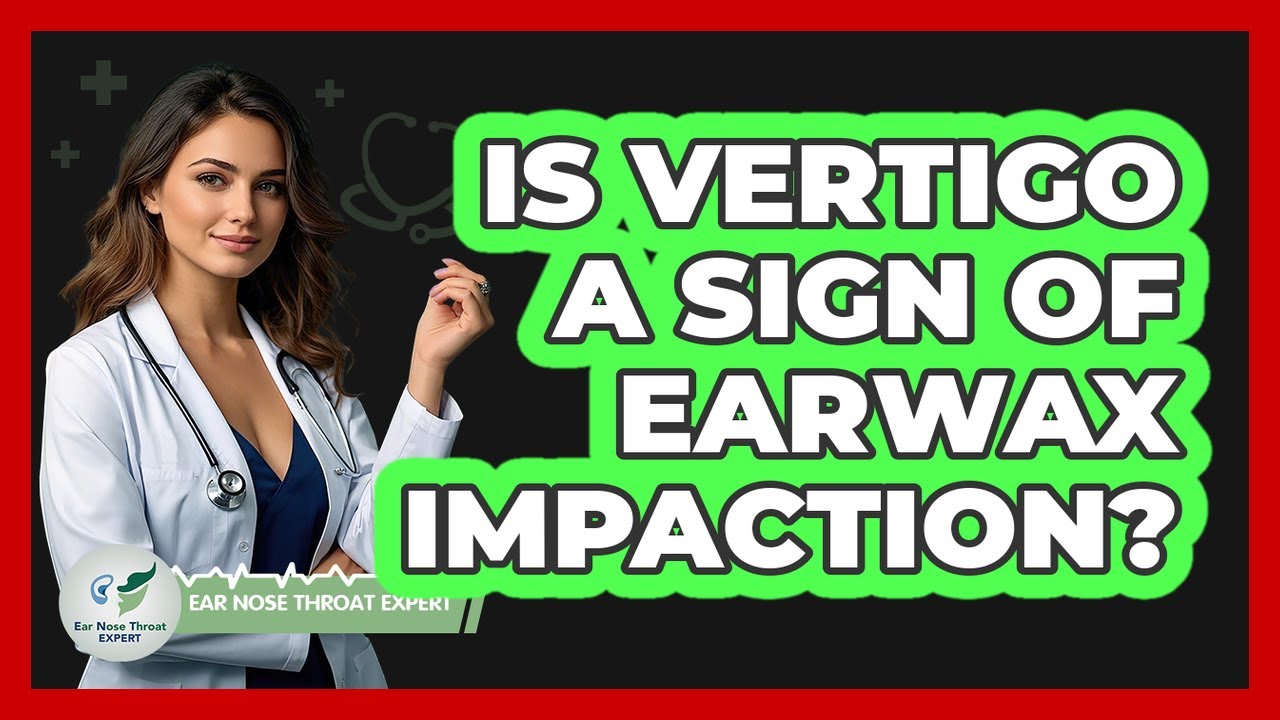 Is Vertigo a Sign of Earwax Impaction?