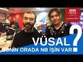 Sənin orada nə işin var, Vüsal? Aparıcının özü ilə söhbət