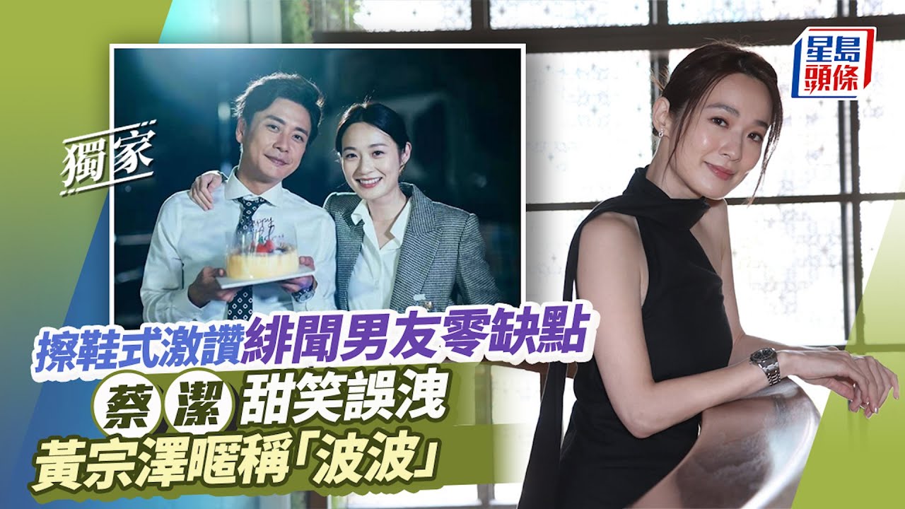 獨家｜甜讚緋聞男友停唔到口　蔡潔忍不住爆黃宗澤專屬暱稱「波波」｜星島頭條新聞｜法政先鋒VI｜黃宗澤｜蔡潔｜關楚耀｜Dr. Fan｜TVB