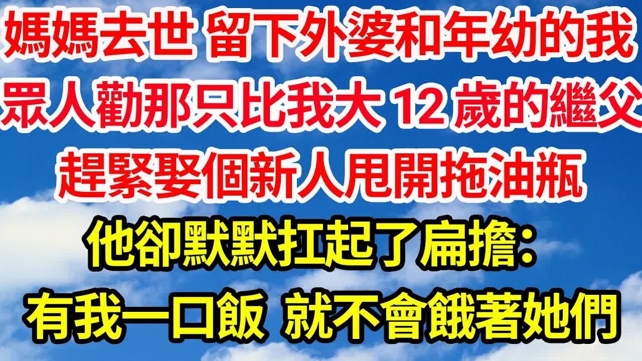 媽媽去世 留下癡呆外婆和年幼的我，所有人勸那只比我大 12 歲的繼父，趕緊娶個新人甩開拖油瓶，他卻默默扛起了扁擔：只要我有一口飯，就不會餓著她們｜｜笑看人生情感生活