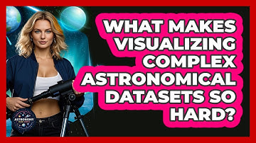 What Makes Visualizing Complex Astronomical Datasets So Hard? - Astronomy Made Simple