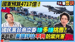 【94要客訴】國軍預算4717億！國民黨台商立委嫌多嫌挑釁？黃創夏：美國評估不夠防禦共軍