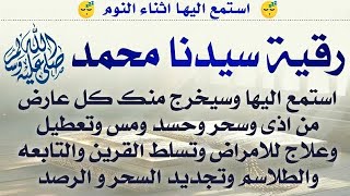 استمع اثناء النوم 😴 رقية سيدنا محمد (ص) ستشعر بخروج كل عارض واذى وسحر وعلاج للأمراض والقرين والتابع